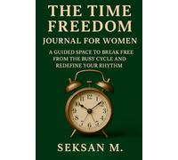 The Time Freedom Journal for Women: A Guided Space to Break Free from the Busy Cycle and Redefine Your Rhythm