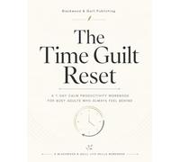 The Time Guilt Reset: A 7-Day Calm Productivity Workbook for Busy Adults Who Always Feel Behind