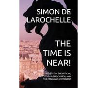 THE TIME IS NEAR!: COUP D'ÉTAT IN THE VATICAN, APOSTASY IN THE CHURCH, AND THE COMING CHASTISEMENT