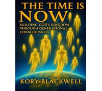 THE TIME IS NOW: Building God's Kingdom Through Generational Consciousness