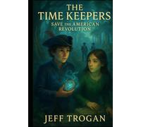 The Time Keepers Save The American Revolution: A Historical Time Travel Adventure for Kids 8-14 (The Time Keepers Heritage)