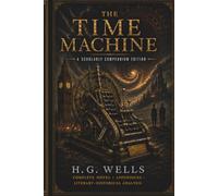 The Time Machine: A Scholarly Compendium Edition: Complete Novel • Appendices • Literary-Historical Analysis