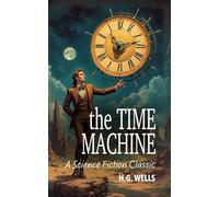 The Time Machine (annotated): An Invention (Science Fiction Classics)