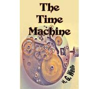 The Time Machine: One of the Cornerstones of Science Fiction by H.G. Wells, also known as "The Father of Science Fiction" (Timeless Classic Books)