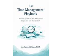 The Time Management Playbook: Practical Systems to Plan Better, Focus Deeper, and Take Back Control