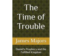 The Time of Trouble: Daniel's Prophecy and the Fulfilled Kingdom