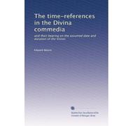 The time-references in the Divina commedia: and their bearing on the assumed date and duration of the Vision