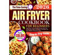 The Time-Saving Air Fryer Cookbook for Beginners: Super Easy, Tasty and Quick Recipes Book with Step-by-Step Guide in 30-Minute | Eat Better and Enjoy Effortless Meals Every Day