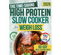 The Time-Saving High Protein Slow Cooker Cookbook for Weight Loss: 100+ Tasty, Family-Approved Recipes That Cook Themselves, with Macros and a 60-Day Plan to Eat Better Without Stress or Bland Food