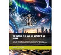 THE TIME SLIP FILES BOOK ONE WHEN THE CLOCK BREAKS: Time Slips • Missing Time • Impossible Journeys • Near-Death Time Distortion • UFO Encounters • Retrocognition • Déjà Vu • Temporal Portals: 1