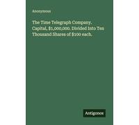 The Time Telegraph Company. Capital, $1,000,000. Divided Into Ten Thousand Shares of $100 each.