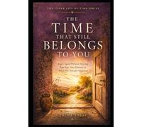 THE TIME THAT STILL BELONGS TO YOU: Begin Again Without Denying Your Age, Your History, or What Has Already Happened (THE INNER LIFE OF TIME SERIES)