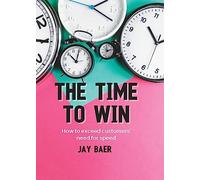 The Time to Win: How to Exceed Your Customers’ Need for Speed