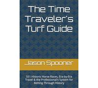 The Time Traveler's Turf Guide: 551 Historic Horse Races, Era-by-Era Travel & the Professional's System for Betting Through History