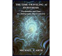 The Time-Traveling AI Hypothesis: Psychedelics and Time in a Holographic Block Universe