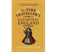 The Time Traveller's Guide to Elizabethan England (Ian Mortimer’s Time Traveller’s Guides)