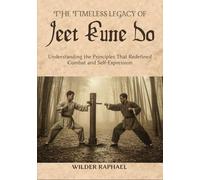 THE TIMELESS LEGACY OF JEET KUNE DO: Understanding the Principles That Redefined Combat and Self-Expression