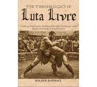 THE TIMELESS LEGACY OF LUTA LIVRE: Training Philosophy: Building Strength, Technique, and Mental Fortitude in Practitioners