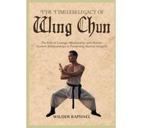 THE TIMELESS LEGACY OF WING CHUN: The Role of Lineage, Mentorship, and Master-Student Relationships in Preserving Martial Integrity