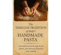 The timeless tradition of Italy's handmade pasta: A heartfelt journey through the art, flavors and memories of Italian pasta making