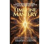 THE TIMELINE MASTERY: Consciously Navigating Parallel Realities to Anchor Your Highest Future :Series 9 Quantum Embodiment Phase: III The MasteryBook ... Embodiment: Living the New Human Blueprint)