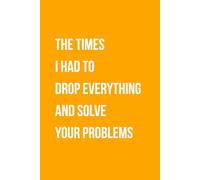 The Times I Had To Drop Everything And Solve Your Problems: Funny Gift Lined Notebook for Office Workers, Friends and Family