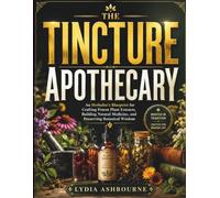 The Tincture Apothecary: An Herbalist's Blueprint for Crafting Potent Plant Extracts, Building Natural Medicine, and Preserving Botanical Wisdom