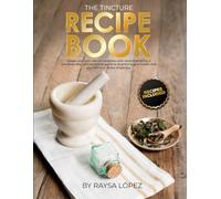 The Tincture Recipe Book: Uncover the Power of Medicinal Herbs for Safe, Natural Health