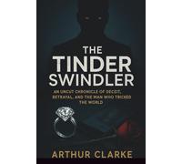 The Tinder Swindler:: An Uncut Chronicle of Deceit, Betrayal, and the Man Who Tricked the World
