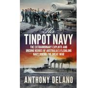 The Tinpot Navy: The extraordinary exploits and unsung heroes of Australia's fledgling navy during the Great War: The Extraordinary Exploits and ... Fledgeling Navy During the Great War