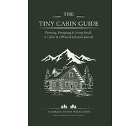 The Tiny Cabin Guide: Planning, Designing & Living Small: A Cabin & Off-Grid Lifestyle Journal