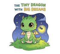 The Tiny Dragon with Big Dreams: A Heartwarming Children’s Story About Courage, Friendship, and Believing in Yourself