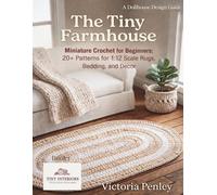 The Tiny Farmhouse: Miniature Crochet for Beginners: 20+ Patterns for 1:12 Scale Rugs, Bedding, Decor and More (Tiny Interiors: The Dollhouse Design Series)