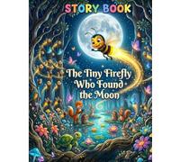 The Tiny Firefly Who Found the Moon: A Magical Adventure of Courage, Kindness, and Friendship