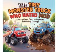 The Tiny Monster Truck Who Hated Mud: A Funny and Heartwarming Children's Book About Overcoming Fears, Embracing Differences, and True Friendship (Picture Book for Kids Ages 3-7)