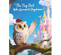 The Tiny Owl Who Learned to Daydream | A Magical Story About Clouds, Curiosity, and Big Imagination: A Gentle Picture Book About Imagination, ... Trying New Things | Premium Colors | Ages 3-6
