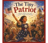 The Tiny Patriot: Patriotic Children’s Story about Freedom, Courage, and Community