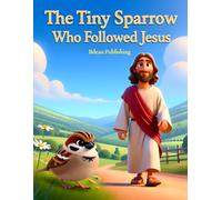 The Tiny Sparrow Who Followed Jesus: A Gentle Bible Adventure About God's Love for Every Creature