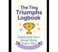 The Tiny Triumphs Logbook: Celebrate Your Small Wins Every Day