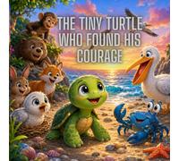 The Tiny Turtle Who Found His Courage: A Heartwarming Story About Courage, Kindness, and Believing in Yourself
