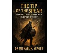 THE TIP OF THE SPEAR: Piercing the Darkness With the Power of Christ