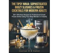 THE TIPSY NINJA: SOPHISTICATED BOOZY SLUSHIES & FROZEN COCKTAILS FOR MODERN ADULTS: 50+ Effortless Recipes for Professional-Grade Frozen Drinks Using Your Ninja Blender or Creami