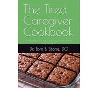 The Tired Caregiver Cookbook: A compilation of quick and easy recipes for the busy caregiver