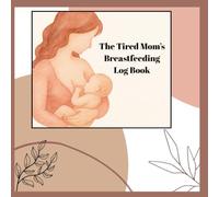 The Tired Mom's Breastfeeding Logbook: Simple and Practical logbook to track every feeding, diaper change and milestone-All in one place