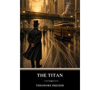 The Titan: A Classic American Novel of Wealth, Power and Political Corruption