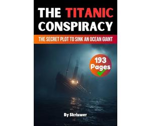 The Titanic Conspiracy: The Secret Plot to Sink an Ocean Giant (Skriuwer.com Edition) (Conspiracy Books)