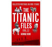 The Titanic Files (Vol.1): Collected Writings on RMS Titanic