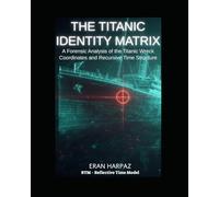 The Titanic Identity Matrix: A Forensic Analysis of the Titanic Wreck Coordinates and Recursive Time Structure (RTM - Reflective Time Model)