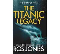The Titanic Legacy: A gripping action thriller with ancient relics, a lost Titanic treasure, and nonstop adventure-perfect for fans of Scott Mariani (The Hunter Files, 3)