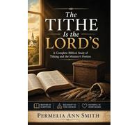 The Tithe Is the Lord's: A Complete Biblical Study of Tithing and the Ministry's Portion